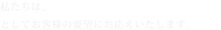 私たちは、「リフォーム施工の専門業者」としてお客様の要望にお応えいたします
